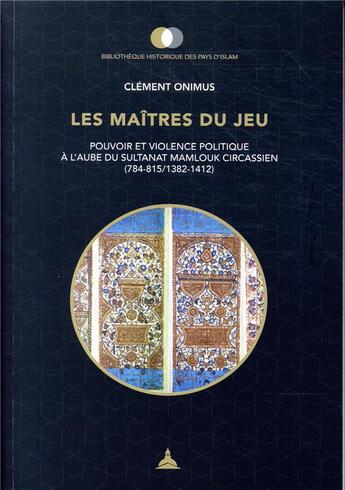 Couverture du livre « Les maîtres du jeu ; pouvoir et violence politique à l'aube du sultanat mamlouk circassien » de Clement Onimus aux éditions Editions De La Sorbonne