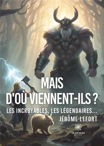 Couverture du livre « Mais d'où viennent-ils ? : Les incroyables, les légendaires... » de Jerome Lefort aux éditions Le Lys Bleu