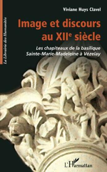 Couverture du livre « Image et discours au XII siècle ; les chapiteaux de la basilique Sainte-Marie-Madeleine à Vézelay » de Viviane Huys Clavel aux éditions L'harmattan