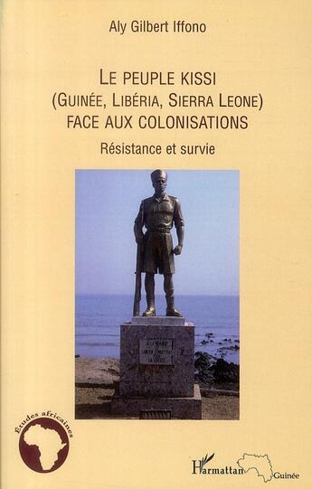 Couverture du livre « Le peuple Kissi (Guineée, Liberia, Sierra Leone) face aux colonisations ; résistance et survie » de Aly Gilbert Iffono aux éditions L'harmattan