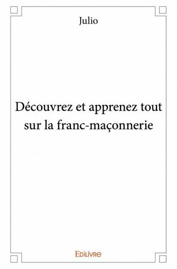 Couverture du livre « Découvrez et apprenez tout sur la franc-maçonnerie » de Julio aux éditions Edilivre