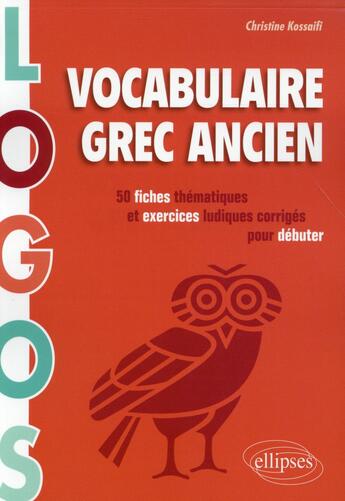 Couverture du livre « Logos. vocabulaire grec ancien. 50 fiches thematiques et exercices ludiques pour debuter » de Christine Kossaifi aux éditions Ellipses