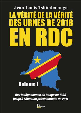 Couverture du livre « La vérité de la vérité des urnes de 2018 en RDC t.1 : de l'indépendance du Congo en 1960, jusqu'à l'élection présidentielle de 2011 » de Jean-Louis Tshimbalanga aux éditions Publishroom Factory