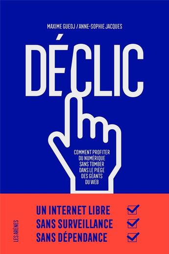 Couverture du livre « Déclic ; comment profiter du numérique sans tomber dans le piège des géants du web » de Anne-Sophie Jacques et Maxime Guedj aux éditions Les Arenes