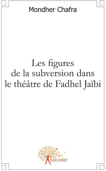 Couverture du livre « Les figures de la subversion dans le théâtre de Fadhel Jaïbi » de Mondher Chafra aux éditions Edilivre