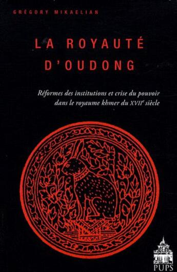 Couverture du livre « La royauté d'Oudong ; réformes des institutions et crise du pouvoir dans le royaume Khmer du XVIIe siècle » de Gregory Mikaelian aux éditions Sorbonne Universite Presses