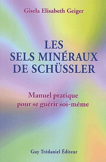 Couverture du livre « Les sels minéraux de schüssler ; manuel pratique pour se guérir soi-même » de Geiger G E. aux éditions Guy Trédaniel