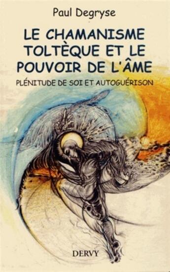 Couverture du livre « Le chamanisme toltèque et le pouvoir de l'âme ; plénitude de soi et autoguérison » de Paul Degryse aux éditions Dervy