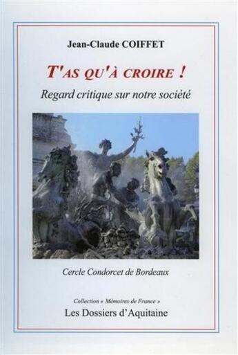 Couverture du livre « T'as qu'à croire ! regard critique sur notre société » de Jean-Claude Coiffet aux éditions Dossiers D'aquitaine