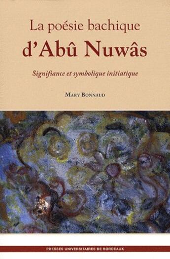 Couverture du livre « La poésie bachique d'Abû Nawâs ; signifiance et symbolique initiatique » de Mary Bonnaud aux éditions Pu De Bordeaux