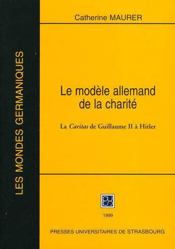 Couverture du livre « Le Modèle allemand de la charité : La Caritas de Guillaume II à Hitler » de Catherine Maurer aux éditions Pu De Strasbourg