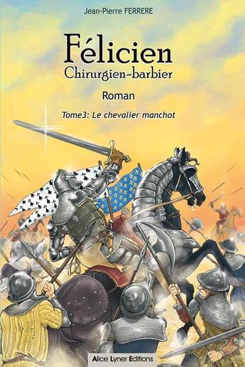 Couverture du livre « Félicien chirurgien-barbier t.3 : le chevalier manchot » de Jean-Pierre Ferrere aux éditions Alice Lyner