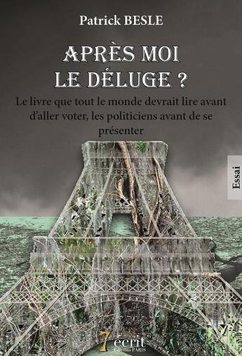 Couverture du livre « Apres moi, le deluge ? le livre que tout le monde devrait lire avant d aller voter, les politiciens » de Besle Patrick aux éditions 7 Ecrit