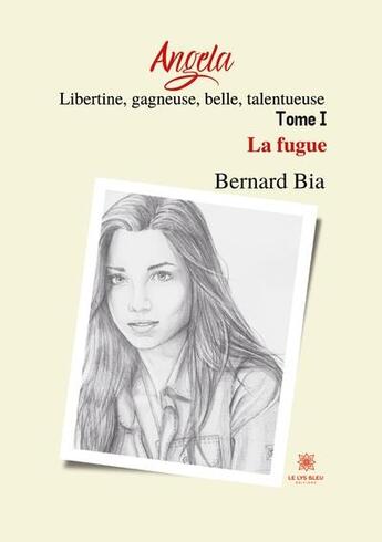 Couverture du livre « Angela : libertine, gagneuse, belle, talentueuse Tome 1 : la fugue » de Bernard Bia aux éditions Le Lys Bleu