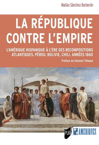 Couverture du livre « La République contre l'Empire : L'Amérique hispanique à l'ère des recompositions atlantiques. Pérou, Bolivie, Chili. Années 1860 » de Matias Sanchez Barberan aux éditions Pu De Rennes