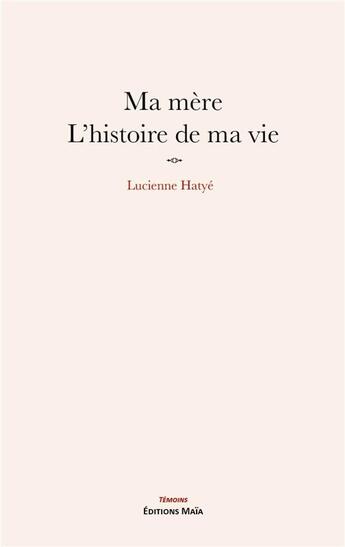 Couverture du livre « Ma mère, l'histoire de ma vie » de Lucienne Hatye aux éditions Editions Maia