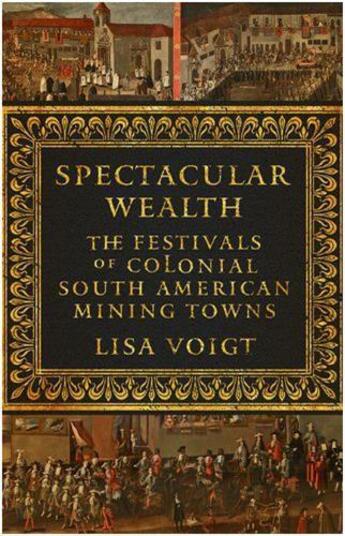 Couverture du livre « Spectacular wealth ; the festivals of colonial south american mining towns » de Lisa Voigt aux éditions Pu Du Texas