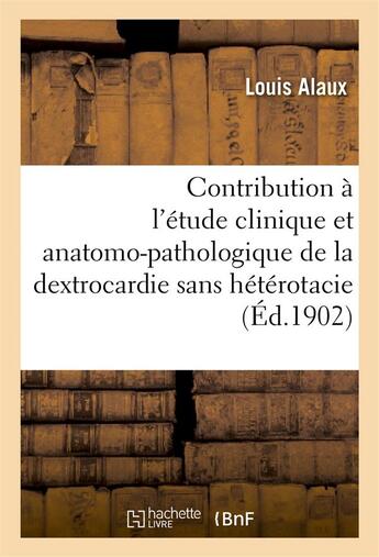 Couverture du livre « Contribution a l'etude clinique et anatomo-pathologique de la dextrocardie sans heterotacie » de Alaux Louis aux éditions Hachette Bnf