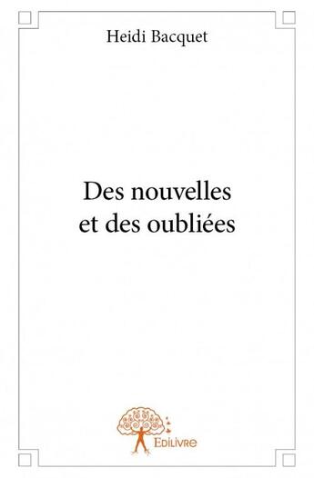 Couverture du livre « Des nouvelles et des oubliées » de Heidi Bacquet aux éditions Edilivre