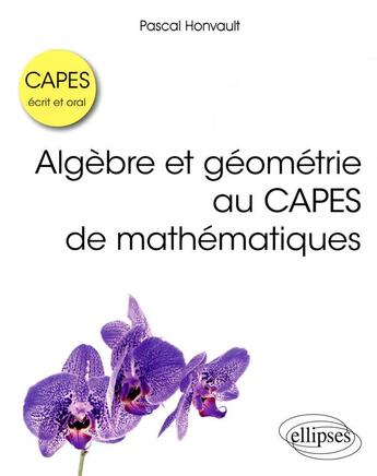 Couverture du livre « Algebre et geometrie au capes de mathematiques - ecrit et oral » de Honvault Pascal aux éditions Ellipses