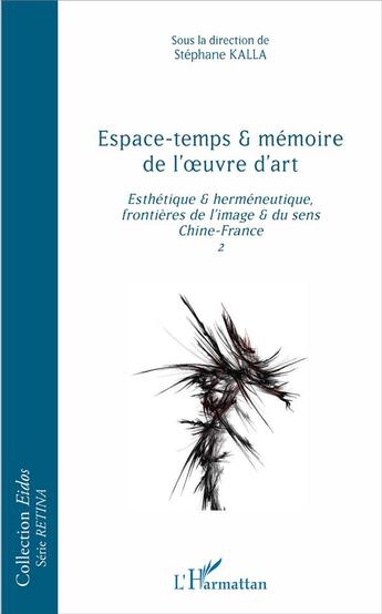 Couverture du livre « Espace-temps et mémoire de l'oeuvre d'art t.2 ; esthétique et herméneutique, frontières de l'image et du sens Chine-France » de Stephane Kalla aux éditions L'harmattan