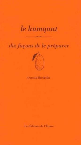 Couverture du livre « Le kumquat, dix facons de le préparer » de Arnaud Bachelin aux éditions Les Editions De L'epure