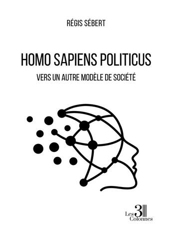 Couverture du livre « Homo sapiens politicus : vers un autre modèle de société » de Regis Sebert aux éditions Les Trois Colonnes