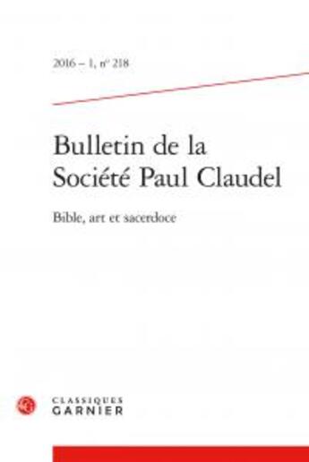 Couverture du livre « Bulletin de la société Paul Claudel t.218 ; Bible, art et sacerdoce ; 2016-1 » de  aux éditions Classiques Garnier