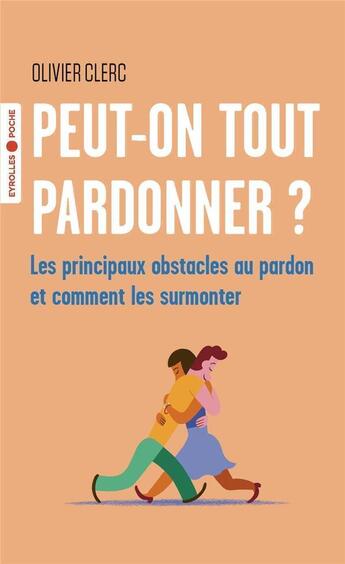 Couverture du livre « Peut-on tout pardonner ? les principaux obstacles au pardon et comment les surmonter » de Olivier Clerc aux éditions Eyrolles