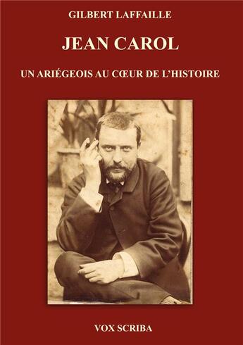 Couverture du livre « Jean Carol : un Ariégeois au coeur de l'Histoire » de Gilbert Laffaille aux éditions Vox Scriba