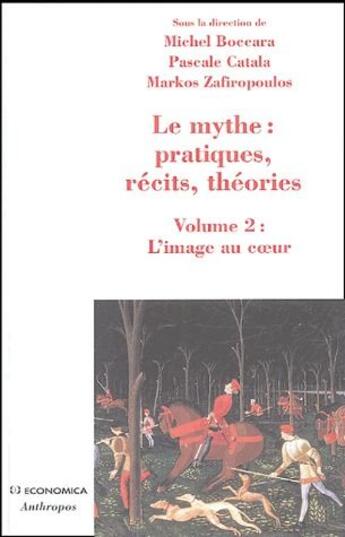 Couverture du livre « Le mythe : pratiques, récits, théories Tome 2 ; l'image au coeur » de Michel Boccara et Markos Zafiropoulos et Pascale Catala aux éditions Economica