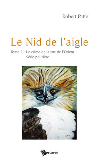 Couverture du livre « Le nid de l'aigle Tome 2 ; le crime de la rue de l'Orient ; série policière » de Robert Patte aux éditions Publibook