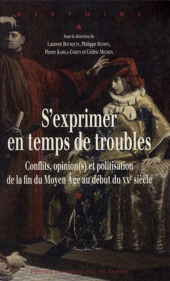 Couverture du livre « S'exprimer en temps de troubles ; conflits, opinion(s) et politisation de la fin du Moyen âge au début du XXe siècle » de Laurent Bourquin et Pierre Karila-Cohen et Philippe Hamon et Cedric Michon aux éditions Pu De Rennes