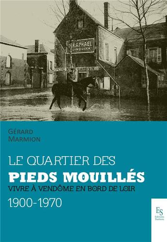 Couverture du livre « Le quartier des pieds-mouillés ; vivre à Vendôme en bord de Loir, 1900-1970 » de Gerard Marmion aux éditions Editions Sutton