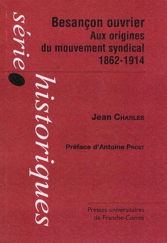 Couverture du livre « Besançon ouvrier ; aux origines du mouvement syndical 1862-1914 » de Jean Charles aux éditions Pu De Franche Comte