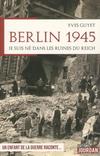 Couverture du livre « Berlin 1945 - je suis ne dans les ruines du reich » de Guyet Yves aux éditions Jourdan