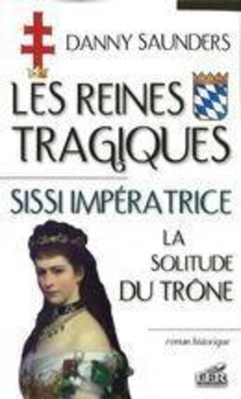 Couverture du livre « Les reines tragiques t.3 ; Sissi impératrice, la solitude du trône » de Danny Saunders aux éditions Les Editeurs Reunis