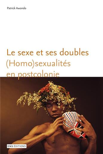 Couverture du livre « Le Sexe et ses doubles : (Homo)sexualités en postcolonie » de Patrick Awondo aux éditions Ens Lyon