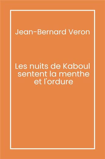 Couverture du livre « Les nuits de Kaboul sentent la menthe et l'ordure » de Jean-Bernard Veron aux éditions Librinova