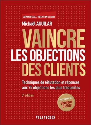 Couverture du livre « Vaincre les objections des clients : Techniques de réfutation et réponses aux 75 objections les plus fréquentes (5e édition) » de Michael Aguilar aux éditions Dunod