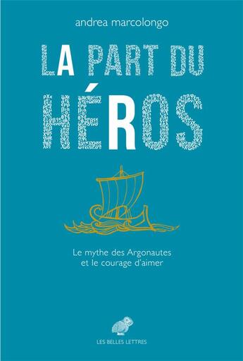Couverture du livre « La part du héros ; le mythe des argonautes et la force d'aimer » de Andrea Marcolongo aux éditions Belles Lettres