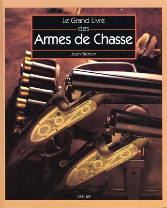 Couverture du livre « Le grand livre des armes de chasse » de Berton/Prier aux éditions Solar