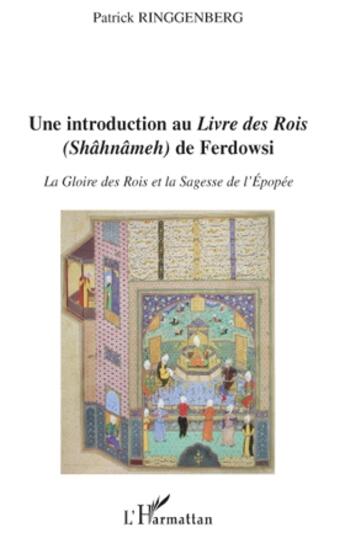 Couverture du livre « Une introduction au livre des rois (Shâhnâmeh) de Ferdowsi ; la gloire des rois et la sagesse de l'épopée » de Patrick Ringgenberg aux éditions L'harmattan