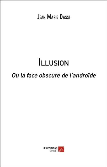 Couverture du livre « Illusion ou la face obscure de l'androïde » de Jean Marie Dassi aux éditions Editions Du Net