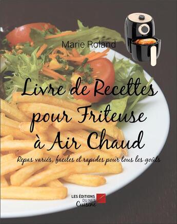 Couverture du livre « Livre de recettes pour friteuse à air chaud : Repas variés, faciles et rapides pour tous les goûts » de Marie Roland aux éditions Editions Du Net