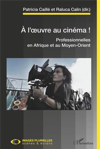 Couverture du livre « À l'oeuvre au cinéma ! professionnelles en Afrique et au Moyen-Orient » de Patricia Caille et Raluca Calin aux éditions L'harmattan