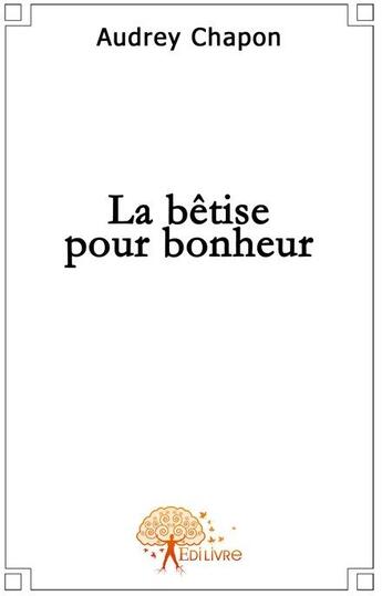 Couverture du livre « La bétise pour bonheur » de Audrey Chapon aux éditions Edilivre