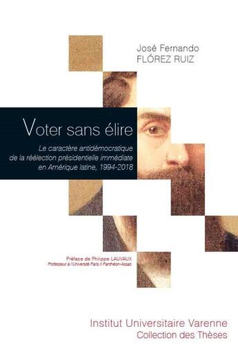 Couverture du livre « Voter sans élire ; le caractère antidémocratique de la réélection présidentielle immédiate en Amérique latine, 1994-2018 » de Jose Fernando Florez Ruiz aux éditions Institut Universitaire Varenne