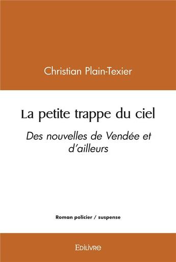 Couverture du livre « La petite trappe du ciel - des nouvelles de vendee et d'ailleurs » de Christian Plain-Texi aux éditions Edilivre