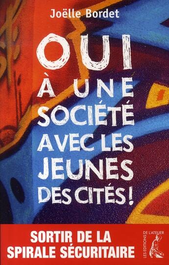 Couverture du livre « Oui à une société avec les jeunes des cités ; sortir de la spirale sécuritaire, c'est possible » de Joelle Bordet aux éditions Editions De L'atelier